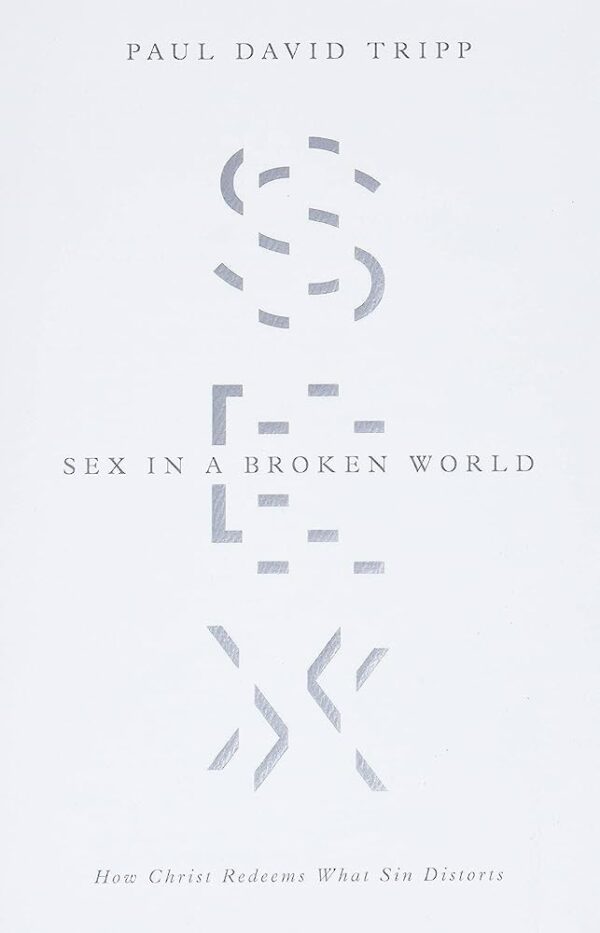 Sex in a Broken World: How Christ Redeems What Sin Distorts