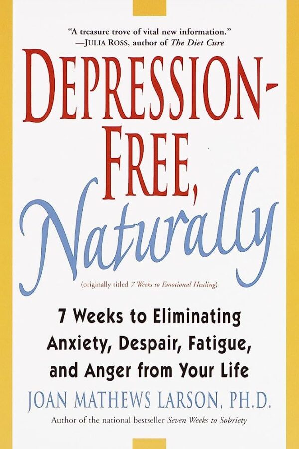 Depression-Free, Naturally: 7 Weeks to Eliminating Anxiety, Despair,
