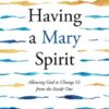 Having a Mary Spirit: Allowing God to Change Us from the Inside Out