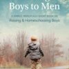 Raising Boys to Men: A Simple, Short Book on Raising and Homeschooling Boys