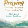 Praying for Your Husband from Head to Toe -A Daily Guide to Scripture
